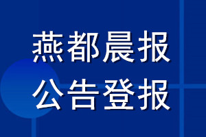 燕都晨報公告登報_燕都晨報公告登報電話
