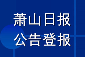 蕭山日報公告登報_蕭山日報公告登報電話