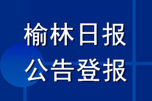 榆林日?qǐng)?bào)公告登報(bào)_榆林日?qǐng)?bào)公告登報(bào)電話