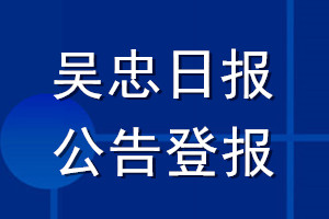 吳忠日報(bào)公告登報(bào)_吳忠日報(bào)公告登報(bào)電話