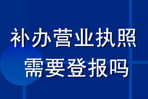 補辦營業(yè)執(zhí)照需要登報嗎