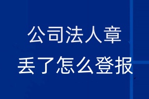 公司法人章丟了怎么登報(bào)