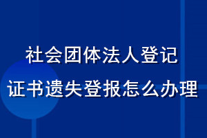 社會(huì)團(tuán)體法人登記證書遺失登報(bào)怎么辦理