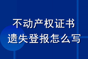 不動(dòng)產(chǎn)權(quán)證書遺失登報(bào)怎么寫