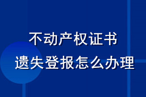 不動產(chǎn)權證書遺失登報怎么辦理