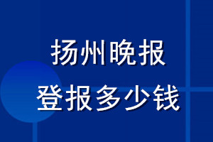 揚(yáng)州晚報(bào)登報(bào)多少錢_揚(yáng)州晚報(bào)登報(bào)掛失費(fèi)用