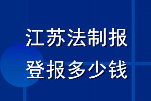 江蘇法制報(bào)登報(bào)多少錢(qián)_江蘇法制報(bào)登報(bào)掛失費(fèi)用