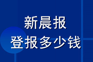 新晨報(bào)登報(bào)多少錢_新晨報(bào)登報(bào)掛失費(fèi)用