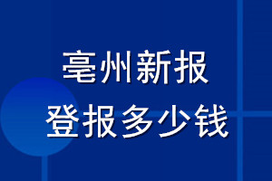 亳州新報(bào)登報(bào)多少錢_亳州新報(bào)登報(bào)掛失費(fèi)用