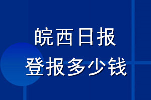 皖西日?qǐng)?bào)登報(bào)多少錢_皖西日?qǐng)?bào)登報(bào)掛失費(fèi)用