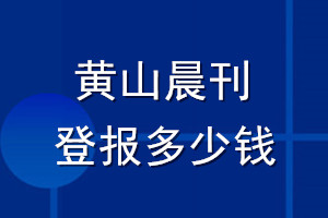 黃山晨刊登報(bào)多少錢_黃山晨刊登報(bào)掛失費(fèi)用