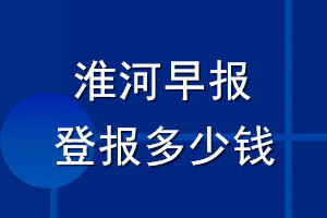 淮河早報(bào)登報(bào)多少錢(qián)_淮河早報(bào)登報(bào)掛失費(fèi)用