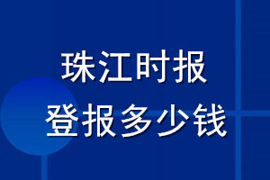 珠江時(shí)報(bào)登報(bào)多少錢_珠江時(shí)報(bào)登報(bào)掛失費(fèi)用