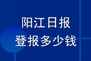 陽江日報(bào)登報(bào)多少錢_陽江日報(bào)登報(bào)掛失費(fèi)用