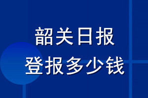 韶關(guān)日?qǐng)?bào)登報(bào)多少錢(qián)_韶關(guān)日?qǐng)?bào)登報(bào)掛失費(fèi)用