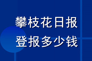 攀枝花日?qǐng)?bào)登報(bào)多少錢(qián)_攀枝花日?qǐng)?bào)登報(bào)掛失費(fèi)用