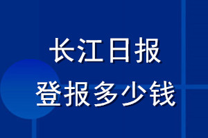 長江日?qǐng)?bào)登報(bào)多少錢_長江日?qǐng)?bào)登報(bào)掛失費(fèi)用