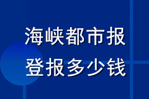 海峽都市報(bào)登報(bào)多少錢(qián)_海峽都市報(bào)登報(bào)掛失費(fèi)用
