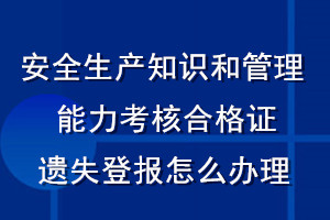 安全生產(chǎn)知識和管理能力考核合格證遺失登報(bào)怎么辦理