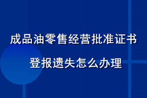成品油零售經(jīng)營(yíng)批準(zhǔn)證書登報(bào)遺失怎么辦理
