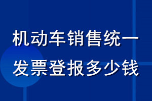 機(jī)動(dòng)車(chē)銷(xiāo)售統(tǒng)一發(fā)票登報(bào)多少錢(qián)