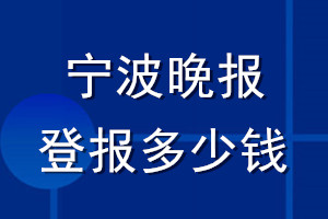 寧波晚報登報多少錢_寧波晚報登報掛失費用