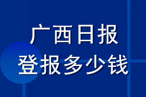 廣西日?qǐng)?bào)登報(bào)多少錢(qián)_廣西日?qǐng)?bào)登報(bào)掛失費(fèi)用