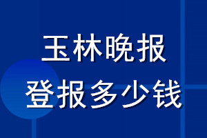 玉林晚報(bào)登報(bào)多少錢_玉林晚報(bào)登報(bào)掛失費(fèi)用