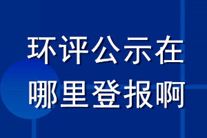 環(huán)評公示在哪里登報啊