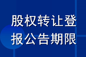 股權(quán)轉(zhuǎn)讓登報(bào)公告期限