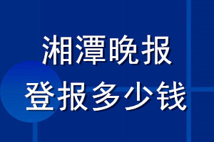 湘潭晚報登報多少錢_湘潭晚報登報掛失費用