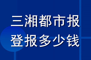 三湘都市報(bào)登報(bào)多少錢_三湘都市報(bào)登報(bào)掛失費(fèi)用