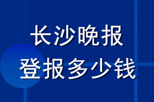 長沙晚報登報多少錢_長沙晚報登報掛失費用