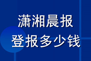 瀟湘晨報(bào)登報(bào)多少錢_瀟湘晨報(bào)登報(bào)掛失費(fèi)用