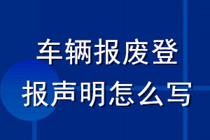 車輛報(bào)廢登報(bào)聲明怎么寫