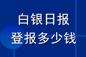 白銀日報(bào)登報(bào)多少錢_白銀日報(bào)登報(bào)掛失費(fèi)用