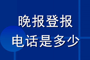 晚報(bào)登報(bào)電話是多少
