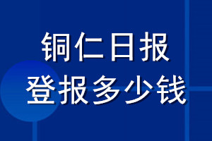 銅仁日?qǐng)?bào)登報(bào)多少錢(qián)_銅仁日?qǐng)?bào)登報(bào)掛失費(fèi)用