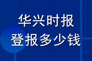 華興時(shí)報(bào)登報(bào)多少錢_華興時(shí)報(bào)登報(bào)掛失費(fèi)用