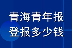青海青年報(bào)登報(bào)多少錢_青海青年報(bào)登報(bào)掛失費(fèi)用