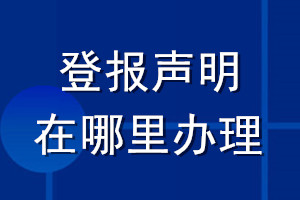 登報(bào)聲明在哪里辦理