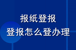 報(bào)紙登報(bào)_登報(bào)怎么登辦理