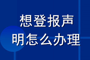 想登報(bào)聲明怎么辦理